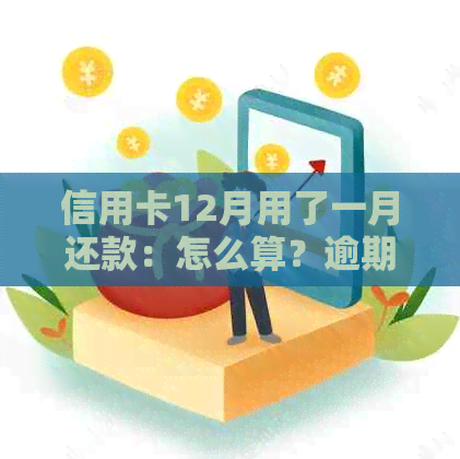 信用卡12月用了一月还款：怎么算？逾期吗？可以吗？收利息吗？
