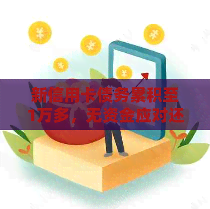 新信用卡债务累积至1万多，无资金应对还款困境，该如何解决？