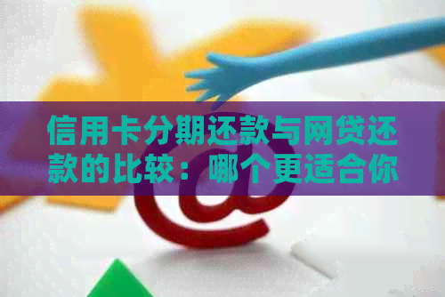 信用卡分期还款与网贷还款的比较：哪个更适合你？