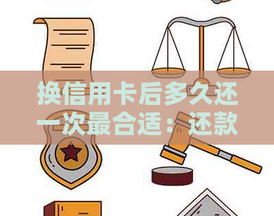 换信用卡后多久还一次最合适：还款策略与时间点分析