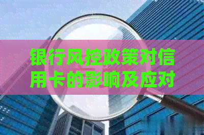 银行风控政策对信用卡的影响及应对策略：消费受限制？解决方案一文解析！