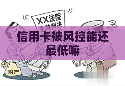 信用卡被风控能还更低嘛