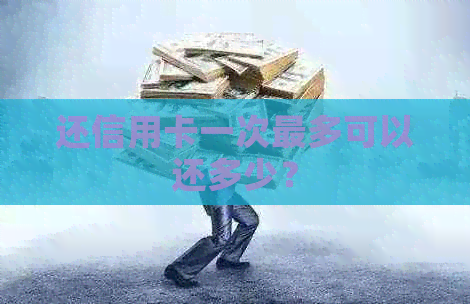 还信用卡一次最多可以还多少？