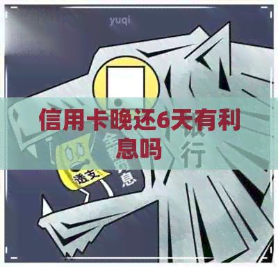 信用卡晚还6天有利息吗
