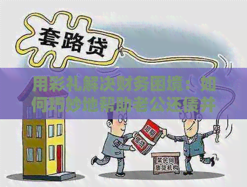 用彩礼解决财务困境：如何巧妙地帮助老公还债并维护家庭和谐？