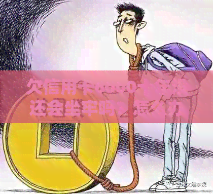 欠信用卡6000十年没还会坐牢吗？怎么办？