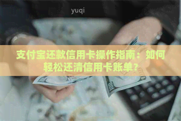 支付宝还款信用卡操作指南：如何轻松还清信用卡账单？