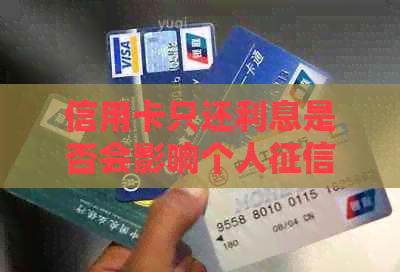 信用卡只还利息是否会影响个人？如何正确还款避免信用损失？