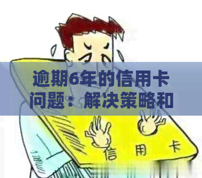 逾期6年的信用卡问题：解决策略和建议