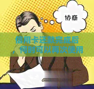 信用卡还款完成后，何时可以再次使用？以及需要注意的事项有哪些？