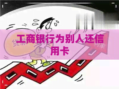 工商银行为别人还信用卡