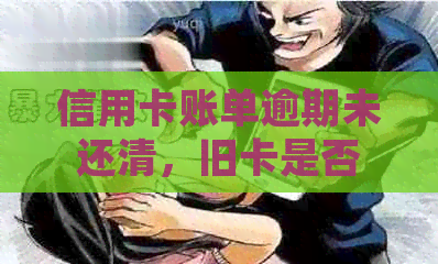 信用卡账单逾期未还清,旧卡是否仍可继续使用?如何处理以避免影响信用? 信用卡账单逾期未还清,旧卡是否仍可继续使用?如何处理以避免影响信用?