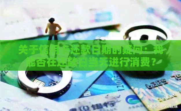 关于信用卡还款日期的疑问：我能否在还款日当天进行消费？