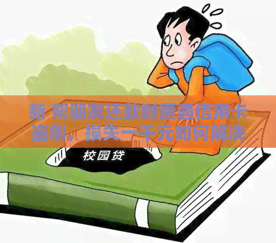 新 帮朋友还款时遭遇信用卡盗刷，损失一千元如何解决？