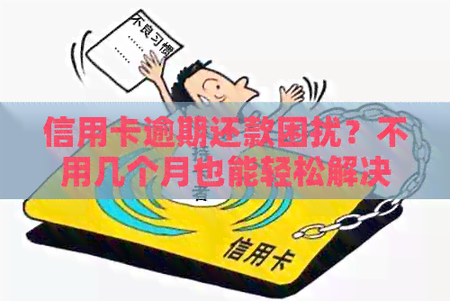 信用卡逾期还款困扰？不用几个月也能轻松解决方法大揭秘！