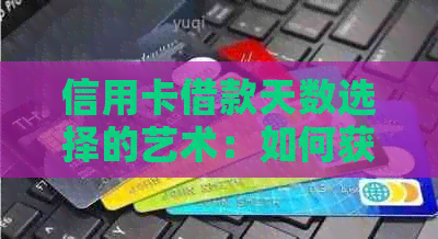 信用卡借款天数选择的艺术：如何获取最长还款期限以实现更大效益