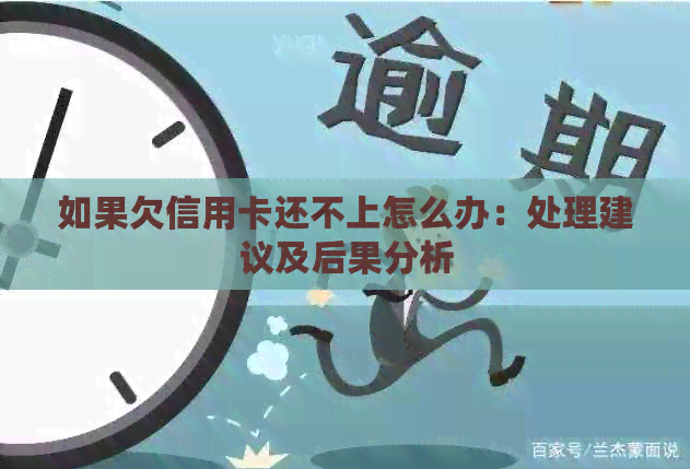 如果欠信用卡还不上怎么办：处理建议及后果分析
