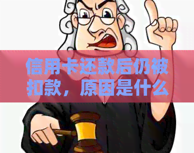 信用卡还款后仍被扣款，原因是什么？如何解决？