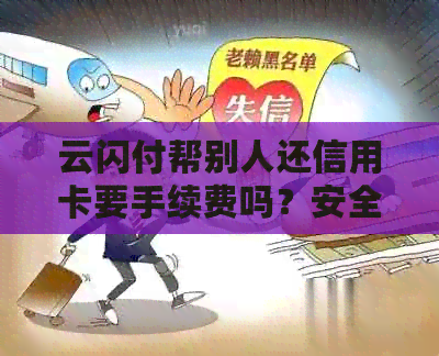 云闪付帮别人还信用卡要手续费吗？安全吗？多少钱？