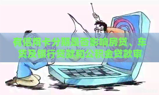 有信用卡分期是否影响房贷、车贷及银行贷款和公积金贷款审批？
