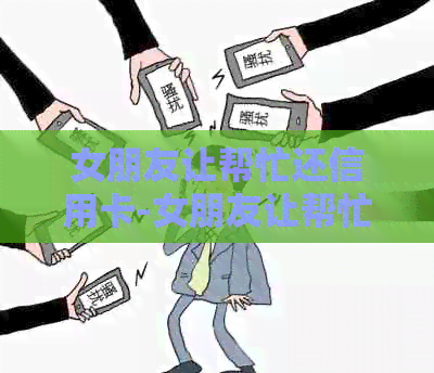 女朋友让帮忙还信用卡-女朋友让帮忙还信用卡怎么拒绝