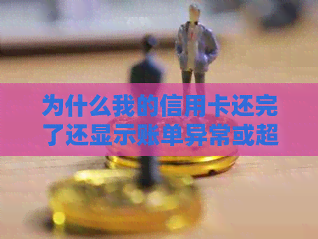 为什么我的信用卡还完了还显示账单异常或超限？