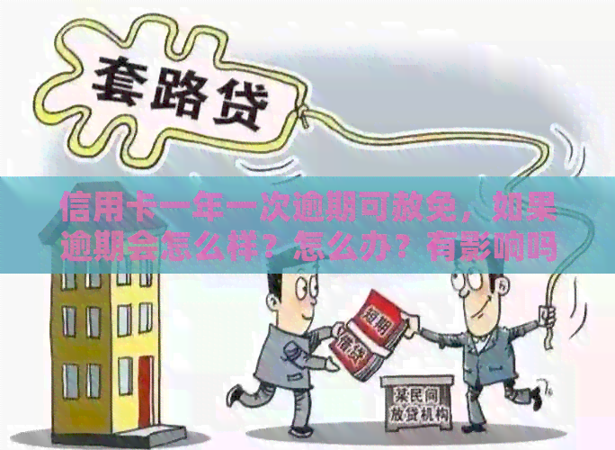 信用卡一年一次逾期可赦免，如果逾期会怎么样？怎么办？有影响吗？