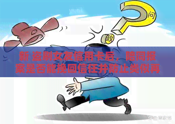 新 盗刷女友信用卡后，陪同报案是否能挽回信任并防止类似再次发生？