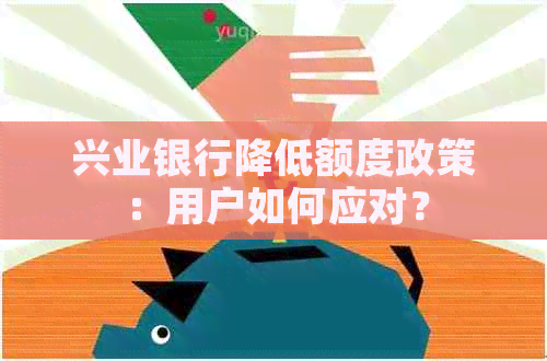 兴业银行降低额度政策：用户如何应对？