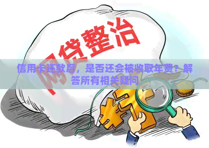 信用卡还款后，是否还会被收取年费？解答所有相关疑问