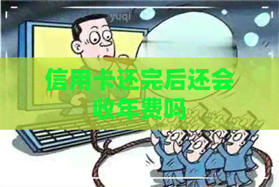 信用卡还完后还会收年费吗