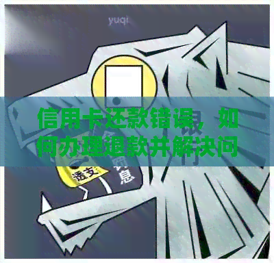 信用卡还款错误，如何办理退款并解决问题？