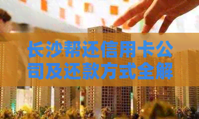 长沙帮还信用卡公司及还款方式全解析