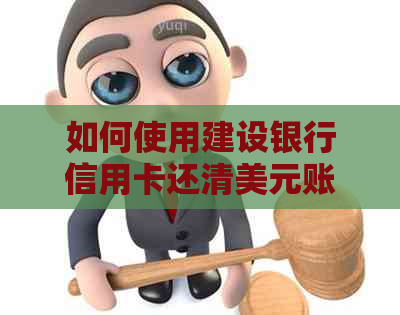如何使用建设银行信用卡还清美元账户欠款，以及相关注意事项