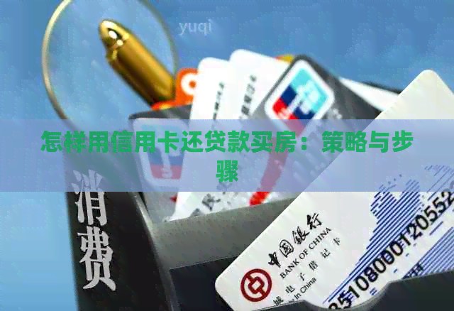 怎样用信用卡还贷款买房：策略与步骤