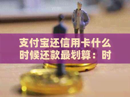 支付宝还信用卡什么时候还款最划算：时间与注意事项
