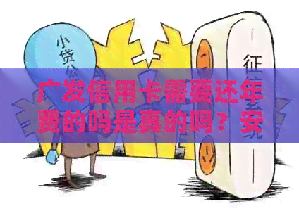 广发信用卡需要还年费的吗是真的吗？安全吗？