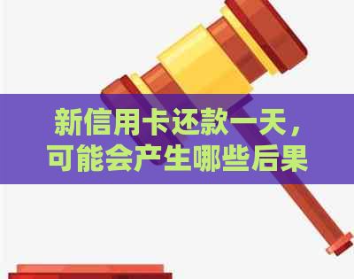 新信用卡还款一天，可能会产生哪些后果及如何解决？
