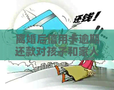 离婚后信用卡逾期还款对孩子和家人信用的影响分析