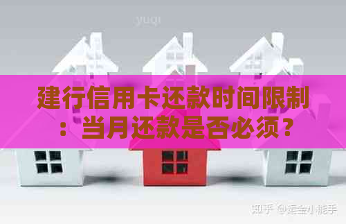 建行信用卡还款时间限制：当月还款是否必须？