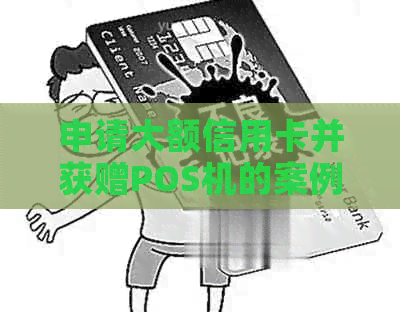 申请大额信用卡并获赠POS机的案例真实存在吗？如何进行操作和条件是什么？