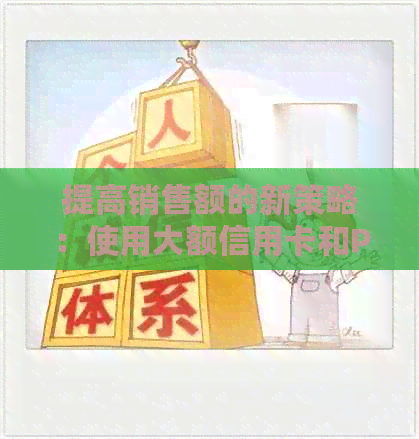 提高销售额的新策略：使用大额信用卡和POS机实现客户转化