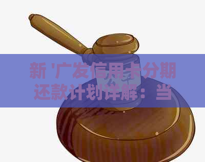 新 '广发信用卡分期还款计划详解：当月是否需要还款，还款金额如何计算'