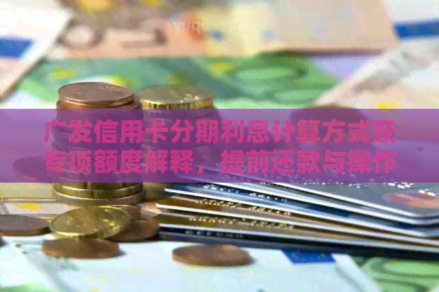 广发信用卡分期利息计算方式及专项额度解释，提前还款与操作方法