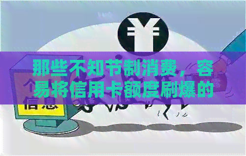 那些不知节制消费，容易将信用卡额度刷爆的人群特征分析
