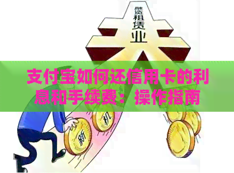 支付宝如何还信用卡的利息和手续费：操作指南