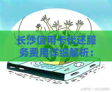 长沙信用卡代还服务费用详细解析：一个月需要支付多少钱？