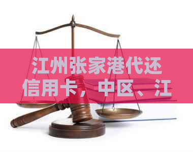 江州张家港代还信用卡，中区、江区、各区均可办理。