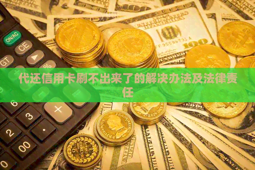 代还信用卡刷不出来了的解决办法及法律责任