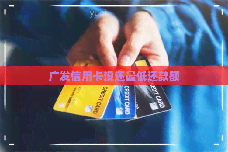 广发信用卡没还更低还款额
